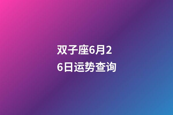 双子座6月26日运势查询-第1张-星座运势-玄机派