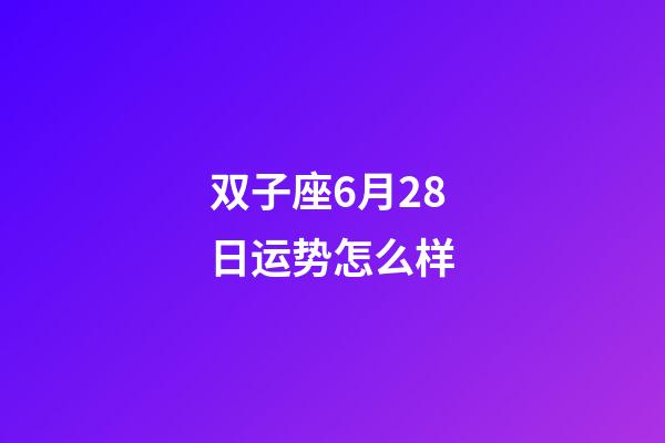 双子座6月28日运势怎么样-第1张-星座运势-玄机派