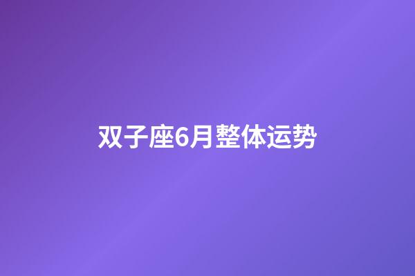 双子座6月整体运势-第1张-星座运势-玄机派