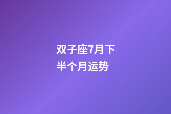 双子座7月下半个月运势