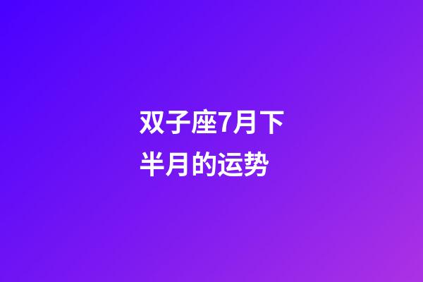 双子座7月下半月的运势-第1张-星座运势-玄机派