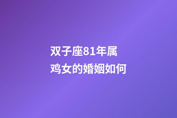 双子座81年属鸡女的婚姻如何-第1张-星座运势-玄机派