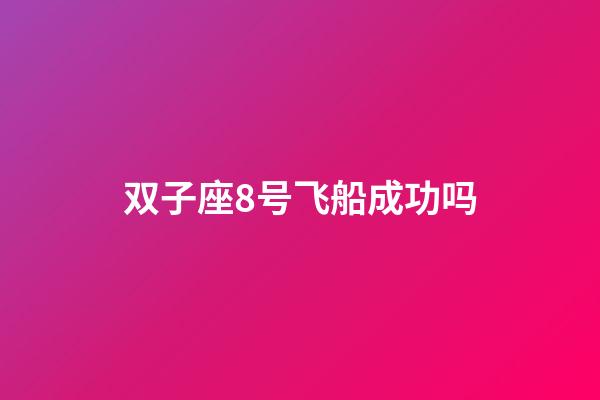 双子座8号飞船成功吗-第1张-星座运势-玄机派