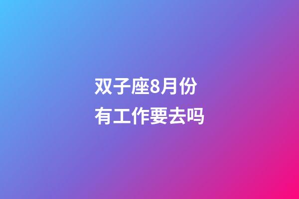 双子座8月份有工作要去吗-第1张-星座运势-玄机派
