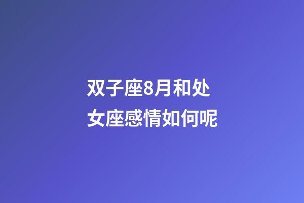 双子座8月和处女座感情如何呢-第1张-星座运势-玄机派