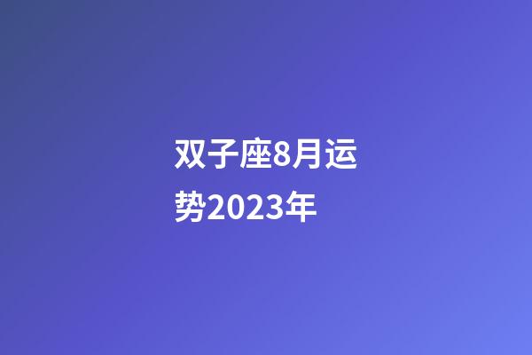 双子座8月运势2023年-第1张-星座运势-玄机派