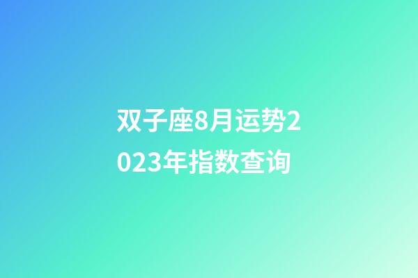 双子座8月运势2023年指数查询-第1张-星座运势-玄机派