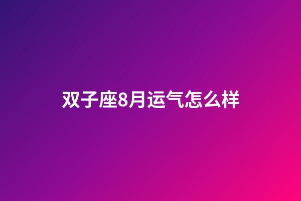 双子座8月运气怎么样-第1张-星座运势-玄机派