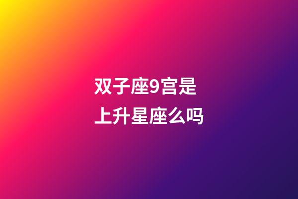 双子座9宫是上升星座么吗-第1张-星座运势-玄机派