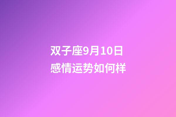 双子座9月10日感情运势如何样-第1张-星座运势-玄机派