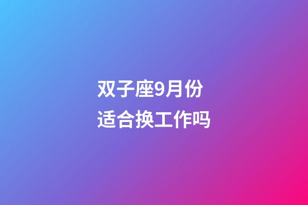 双子座9月份适合换工作吗-第1张-星座运势-玄机派