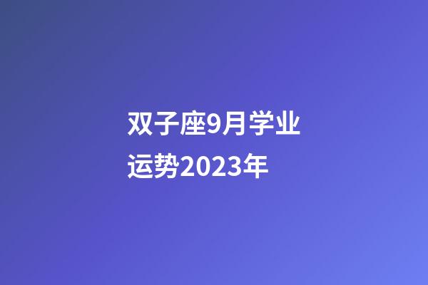 双子座9月学业运势2023年-第1张-星座运势-玄机派