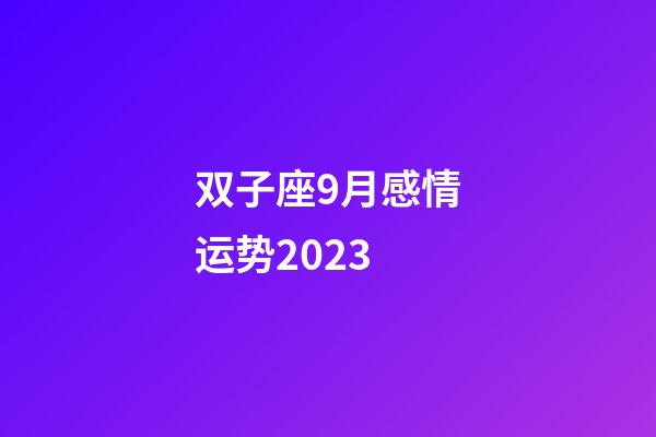 双子座9月感情运势2023-第1张-星座运势-玄机派