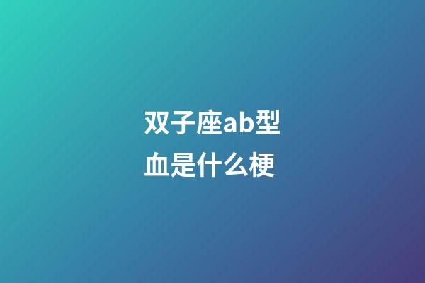 双子座ab型血是什么梗-第1张-星座运势-玄机派