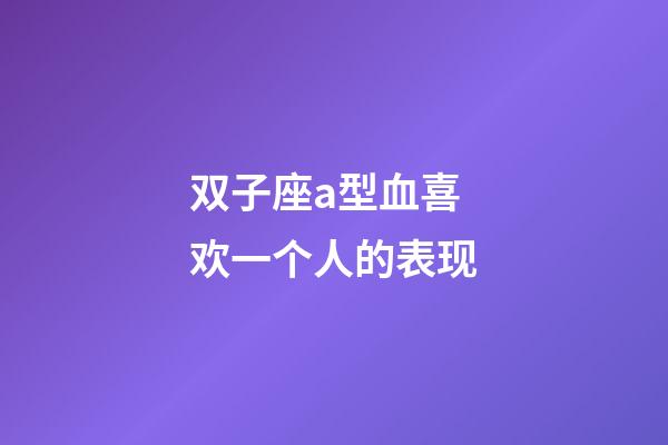 双子座a型血喜欢一个人的表现-第1张-星座运势-玄机派