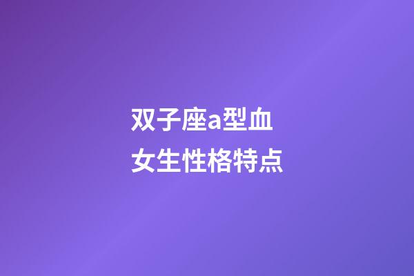 双子座a型血女生性格特点-第1张-星座运势-玄机派