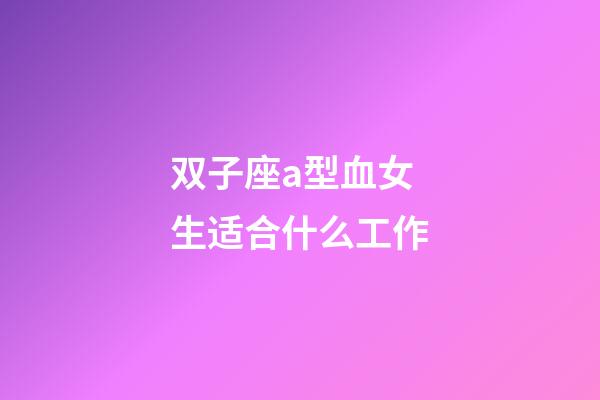 双子座a型血女生适合什么工作-第1张-星座运势-玄机派