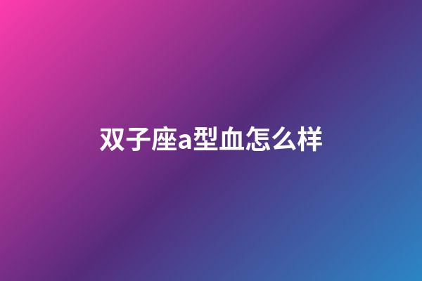 双子座a型血怎么样-第1张-星座运势-玄机派