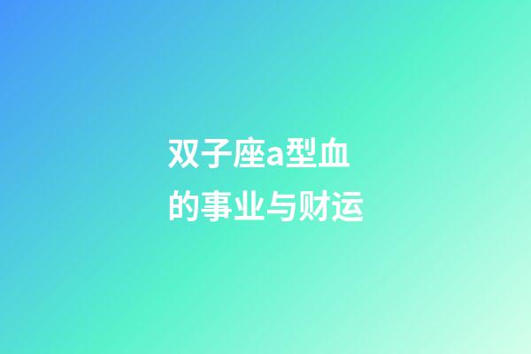双子座a型血的事业与财运-第1张-星座运势-玄机派