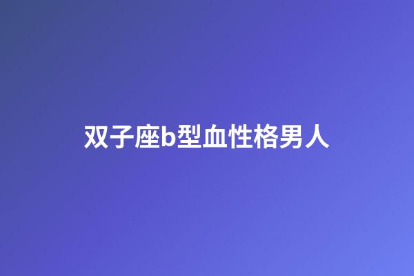 双子座b型血性格男人-第1张-星座运势-玄机派