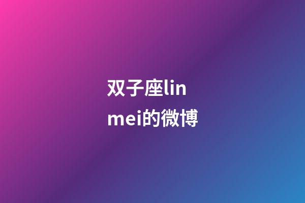 双子座linmei的微博-第1张-星座运势-玄机派