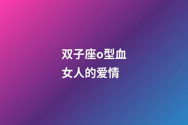 双子座o型血女人的爱情-第1张-星座运势-玄机派