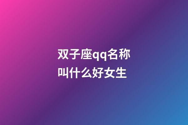 双子座qq名称叫什么好女生-第1张-星座运势-玄机派