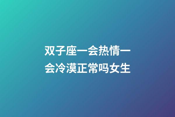 双子座一会热情一会冷漠正常吗女生-第1张-星座运势-玄机派