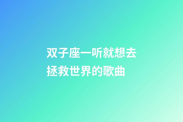 双子座一听就想去拯救世界的歌曲-第1张-星座运势-玄机派