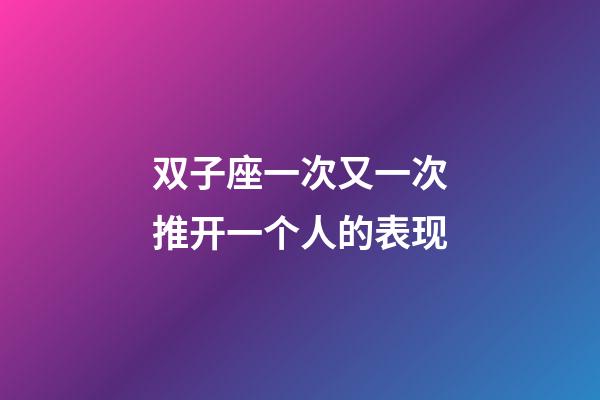 双子座一次又一次推开一个人的表现-第1张-星座运势-玄机派