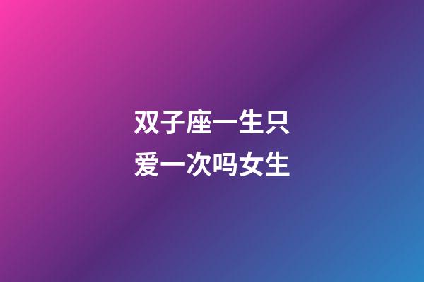双子座一生只爱一次吗女生-第1张-星座运势-玄机派