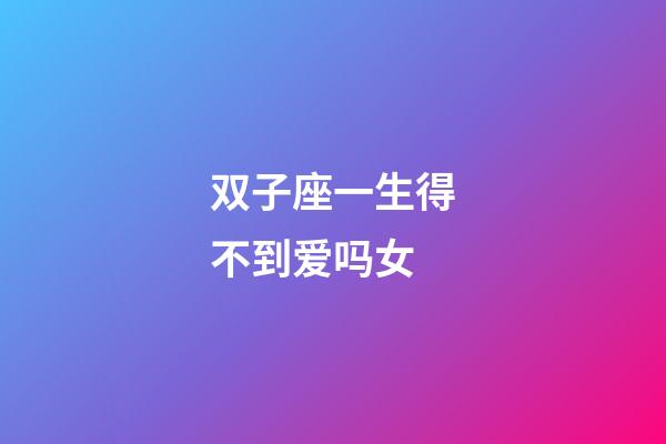 双子座一生得不到爱吗女-第1张-星座运势-玄机派