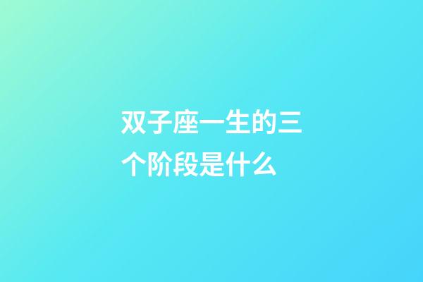 双子座一生的三个阶段是什么-第1张-星座运势-玄机派