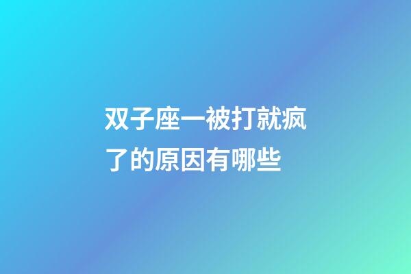 双子座一被打就疯了的原因有哪些-第1张-星座运势-玄机派