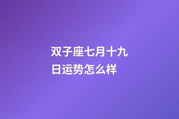 双子座七月十九日运势怎么样-第1张-星座运势-玄机派