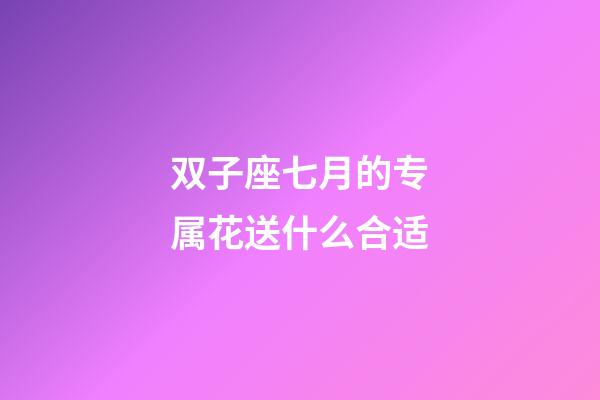 双子座七月的专属花送什么合适-第1张-星座运势-玄机派