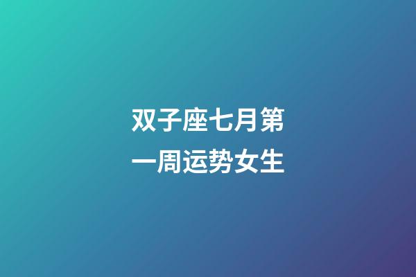 双子座七月第一周运势女生-第1张-星座运势-玄机派