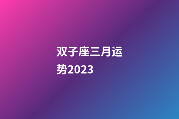 双子座三月运势2023-第1张-星座运势-玄机派