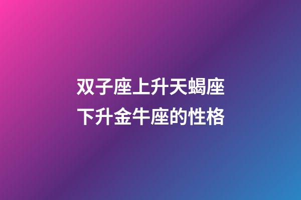 双子座上升天蝎座下升金牛座的性格-第1张-星座运势-玄机派