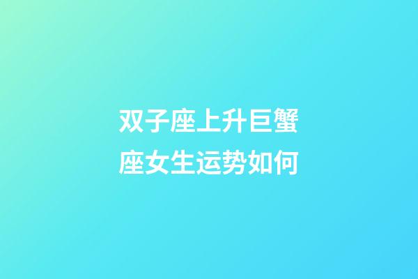 双子座上升巨蟹座女生运势如何-第1张-星座运势-玄机派