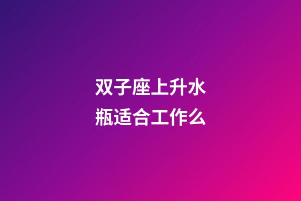 双子座上升水瓶适合工作么-第1张-星座运势-玄机派