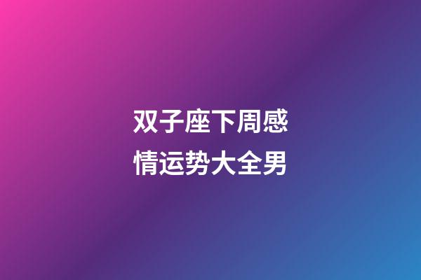 双子座下周感情运势大全男-第1张-星座运势-玄机派