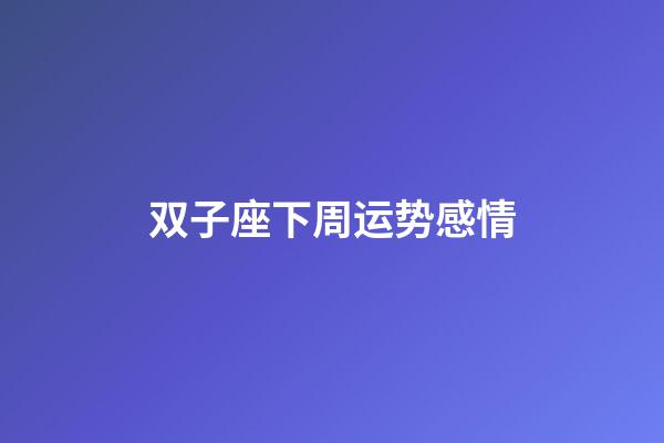 双子座下周运势感情-第1张-星座运势-玄机派