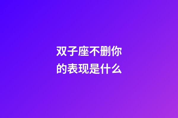 双子座不删你的表现是什么-第1张-星座运势-玄机派