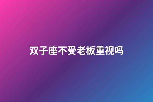 双子座不受老板重视吗-第1张-星座运势-玄机派