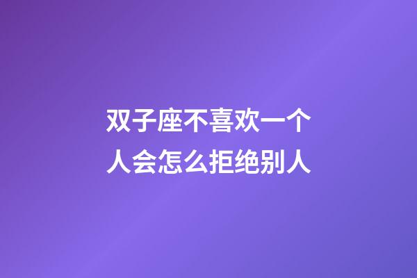 双子座不喜欢一个人会怎么拒绝别人-第1张-星座运势-玄机派