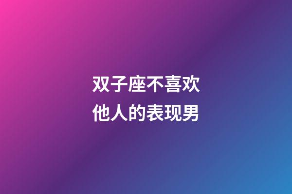 双子座不喜欢他人的表现男-第1张-星座运势-玄机派