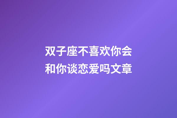 双子座不喜欢你会和你谈恋爱吗文章-第1张-星座运势-玄机派
