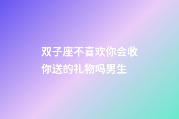 双子座不喜欢你会收你送的礼物吗男生-第1张-星座运势-玄机派