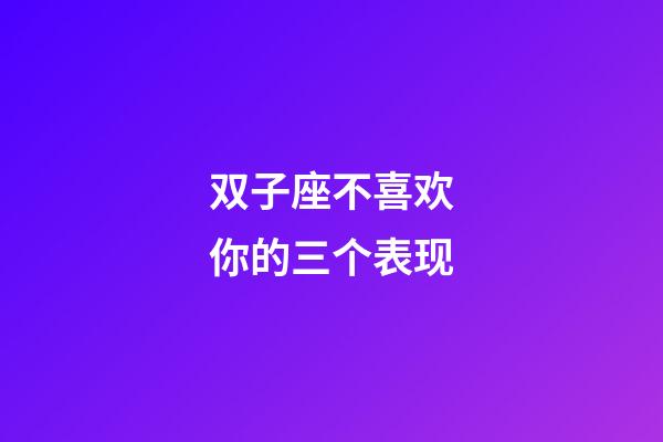 双子座不喜欢你的三个表现-第1张-星座运势-玄机派